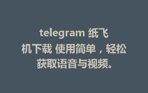 telegram 纸飞机下载 使用简单，轻松获取语音与视频。