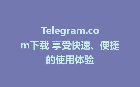 Telegram.com下载 享受快速、便捷的使用体验