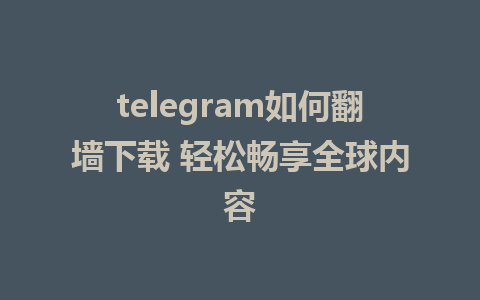 telegram如何翻墙下载 轻松畅享全球内容