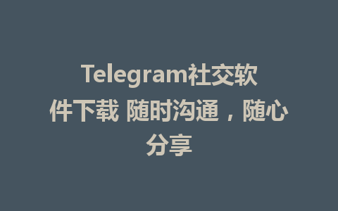 Telegram社交软件下载 随时沟通，随心分享