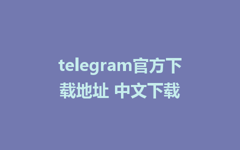 telegram官方下载地址 中文下载