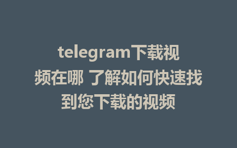 telegram下载视频在哪 了解如何快速找到您下载的视频