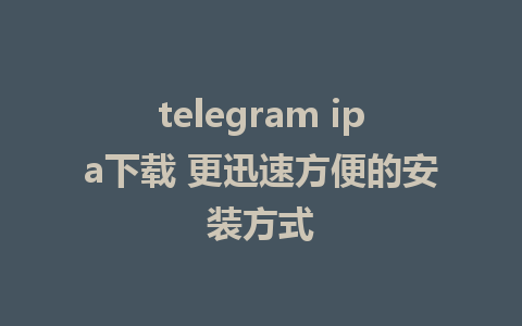 telegram ipa下载 更迅速方便的安装方式