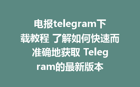 电报telegram下载教程 了解如何快速而准确地获取 Telegram的最新版本