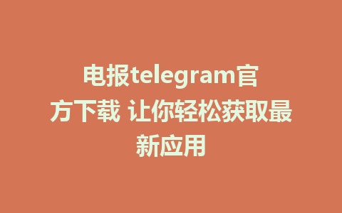 电报telegram官方下载 让你轻松获取最新应用