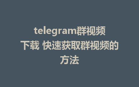 telegram群视频下载 快速获取群视频的方法