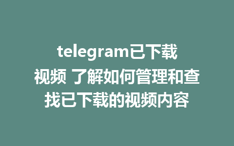 telegram已下载视频 了解如何管理和查找已下载的视频内容