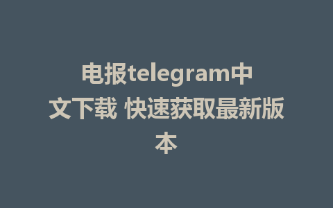 电报telegram中文下载 快速获取最新版本