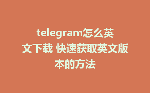 telegram怎么英文下载 快速获取英文版本的方法