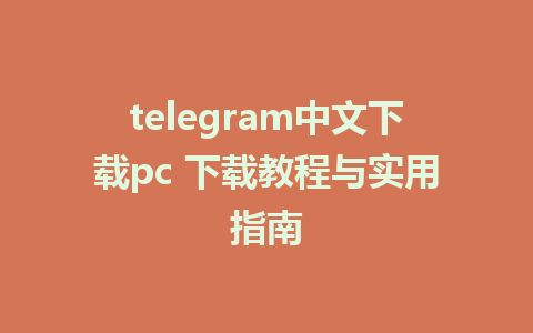 telegram中文下载pc 下载教程与实用指南