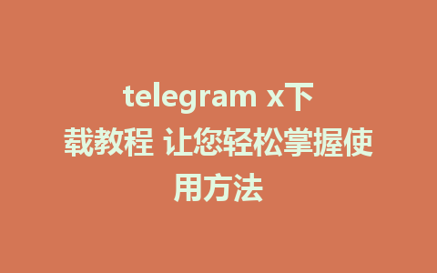 telegram x下载教程 让您轻松掌握使用方法