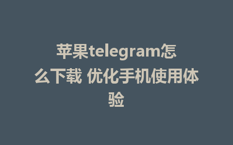 苹果telegram怎么下载 优化手机使用体验