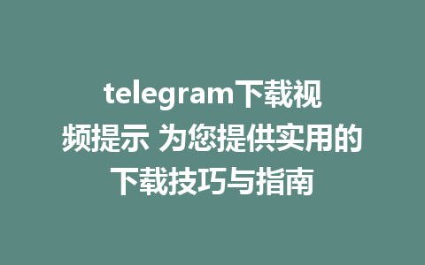 telegram下载视频提示 为您提供实用的下载技巧与指南