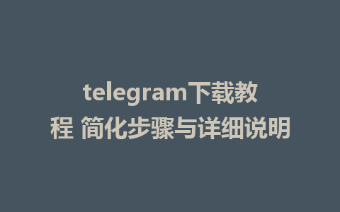 telegram下载教程 简化步骤与详细说明