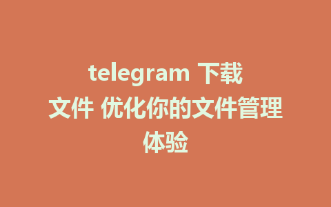 telegram 下载文件 优化你的文件管理体验