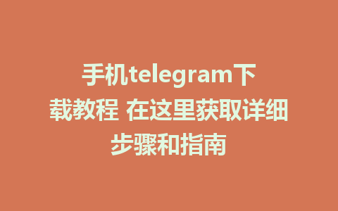 手机telegram下载教程 在这里获取详细步骤和指南