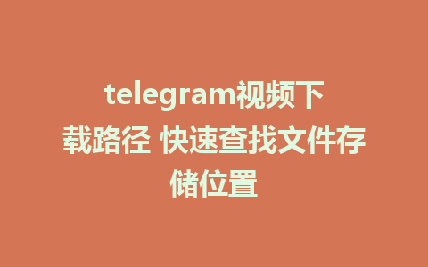 telegram视频下载路径 快速查找文件存储位置