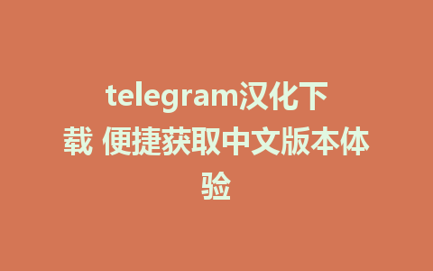 telegram汉化下载 便捷获取中文版本体验