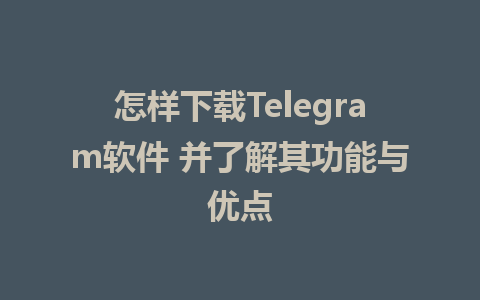 怎样下载Telegram软件 并了解其功能与优点