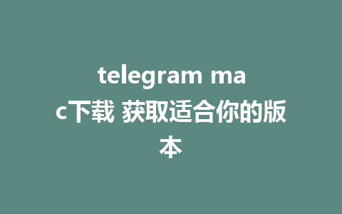 telegram mac下载 获取适合你的版本 