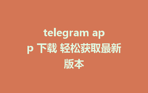 telegram app 下载 轻松获取最新版本